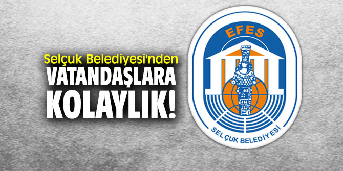 Selçuk Belediyesi'nden vatandaşlara kolaylık!