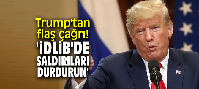 Trump'tan flaş çağrı! 'İdlib'de saldırıları durdurun'