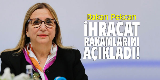 Bakan Pekcan ihracat rakamlarını açıkladı