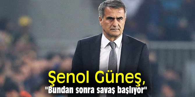 Şenol Güneş, "Bundan sonra savaş başlıyor"