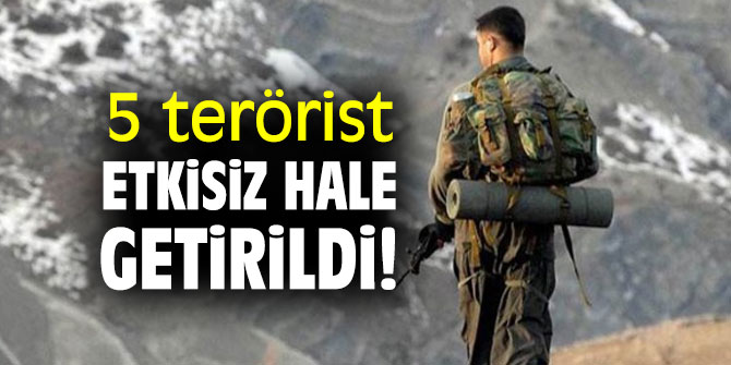 5 terörist etkisiz hale getirildi!