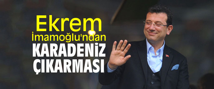 Ekrem İmamoğlu'ndan Karadeniz çıkarması