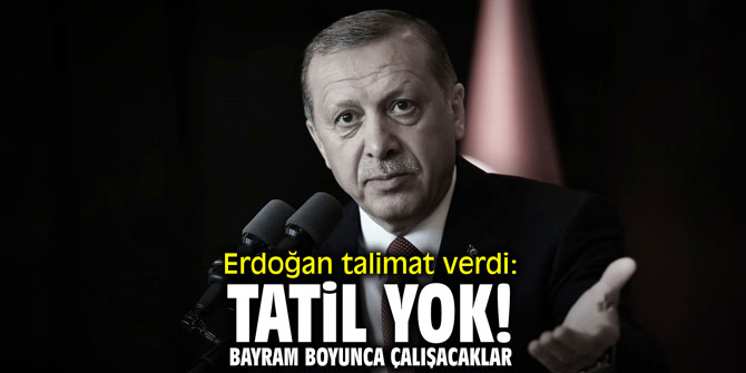 Erdoğan talimat verdi: "Tatil yok; bayram boyunca çalışacaklar!