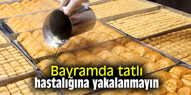 Bayramda tatlı hastalığına yakalanmayın