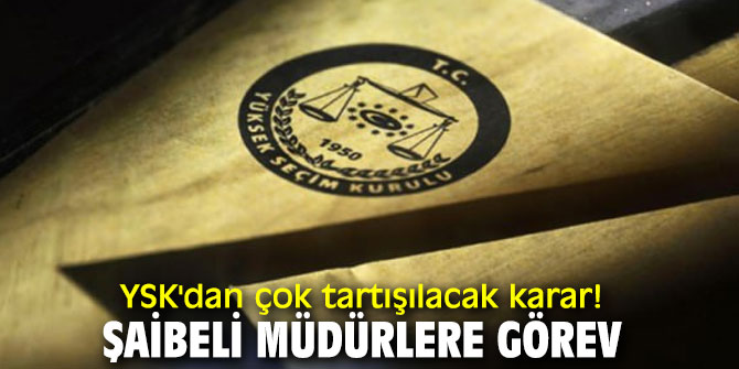YSK'dan çok tartışılacak karar! Şaibeli müdürlere görev