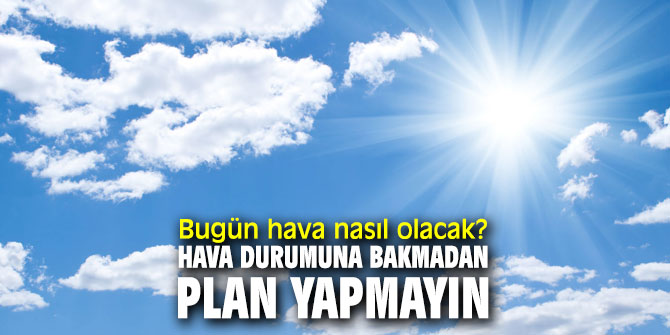 Bugün hava nasıl olacak? Hava durumuna bakmadan plan yapmayın