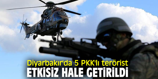 Diyarbakır'da 5 PKK'lı terörist etkisiz hale getirildi
