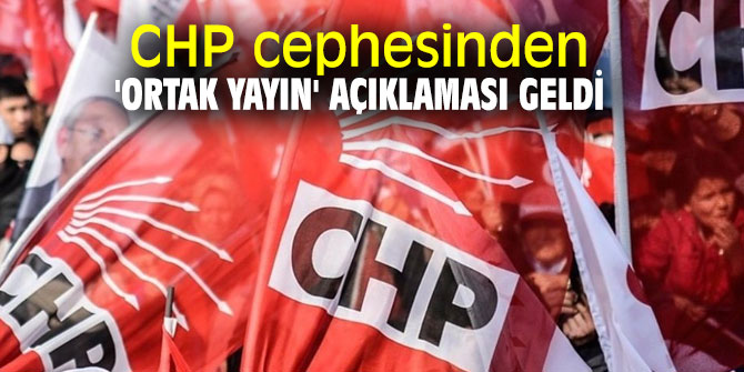 CHP cephesinden 'ortak yayın' açıklaması geldi