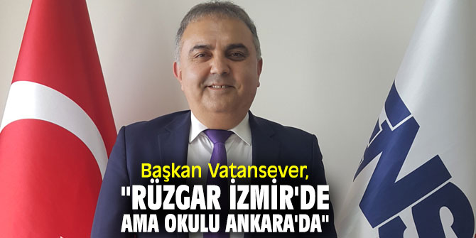 Başkan Vatansever, "Rüzgar İzmir'de ama okulu Ankara'da"