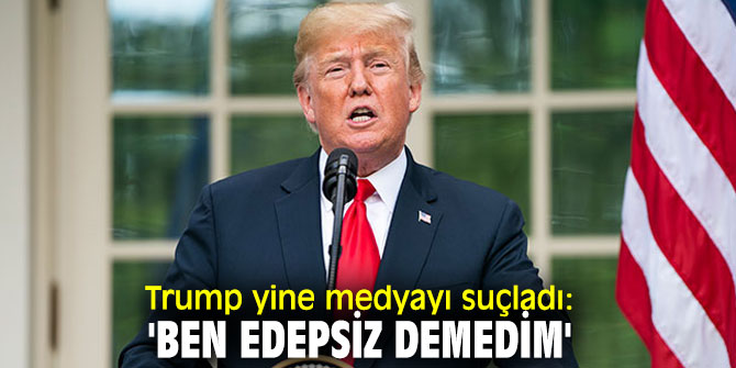 Trump yine medyayı suçladı: 'Ben edepsiz demedim'