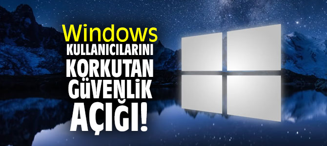 Windows kullanıcılarını korkutan güvenlik açığı!