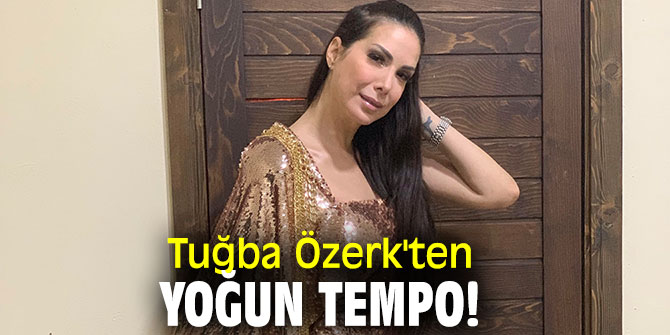 Tuğba Özerk'ten yoğun tempo!