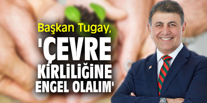Başkan Tugay, 'Çevre kirliliğine engel olalım'