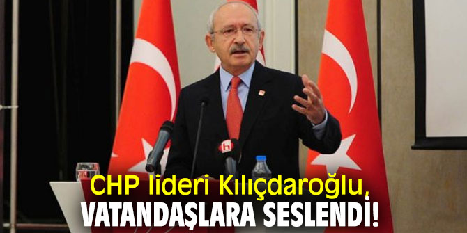 CHP lideri Kılıçdaroğlu, vatandaşlara seslendi!