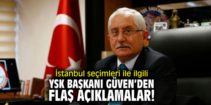 İstanbul seçimleri ile ilgili YSK Başkanı Güven'den flaş açıklamalar!