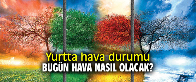 Yurtta hava durumu Bugün hava nasıl olacak?