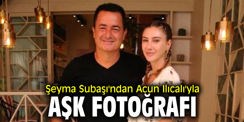 Şeyma Subaşı'ndan Acun Ilıcalı'yla aşk fotoğrafı!
