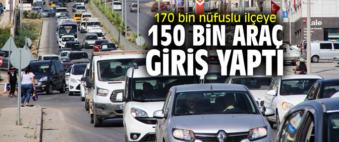170 bin nüfuslu ilçeye 150 bin araç giriş yaptı
