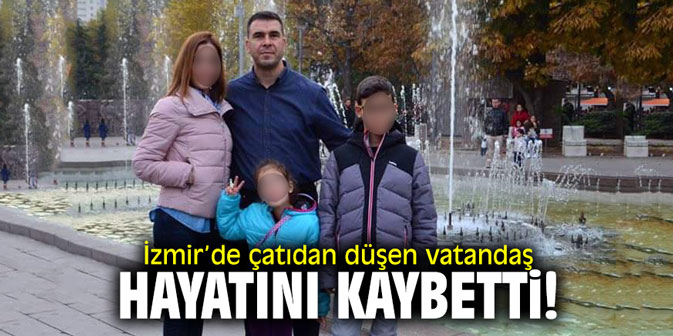 İzmir’de çatıdan düşen vatandaş hayatını kaybetti