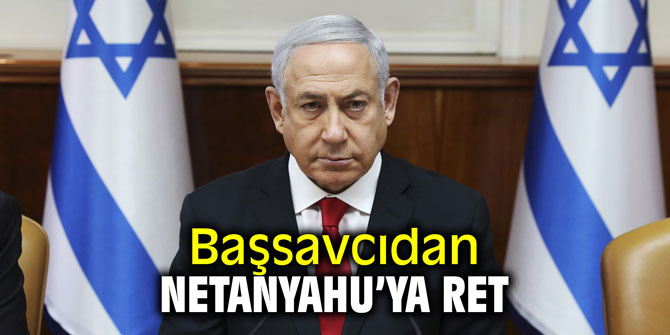 Başsavcıdan Netanyahu’ya ret