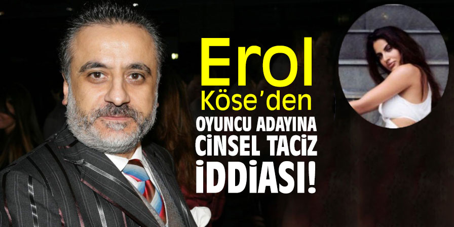 Erol Köse’den oyuncu adayına cinsel taciz iddiası!