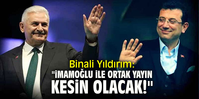 Binali Yıldırım: "İmamoğlu ile ortak yayınımız kesin olacak"