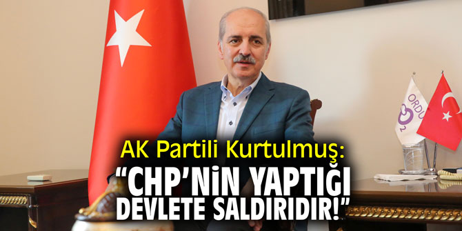 AK Partili Kurtulmuş: "CHP'nin yaptığı devlete saldırıdır!"