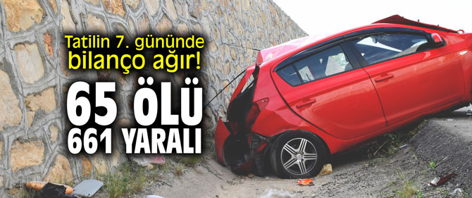 Tatilin 7. gününde bilanço ağır! 65 ölü, 661 yaralı