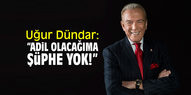 Uğur Dündar: "Adil olacağıma şüphe yok"