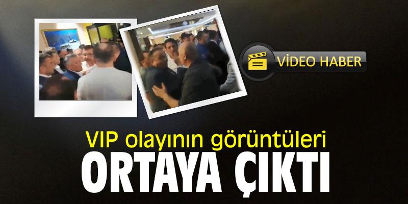 VIP olayının görüntüleri ortaya çıktı