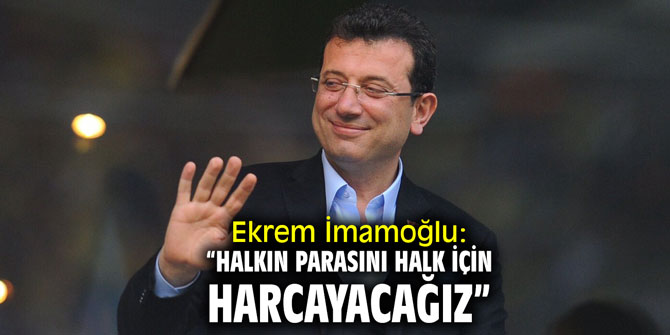 İmamoğlu: “Halkın parasını halk için harcayacağız”