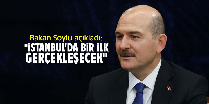Bakan Soylu açıkladı: "İstanbul’da bir ilk gerçekleşecek"