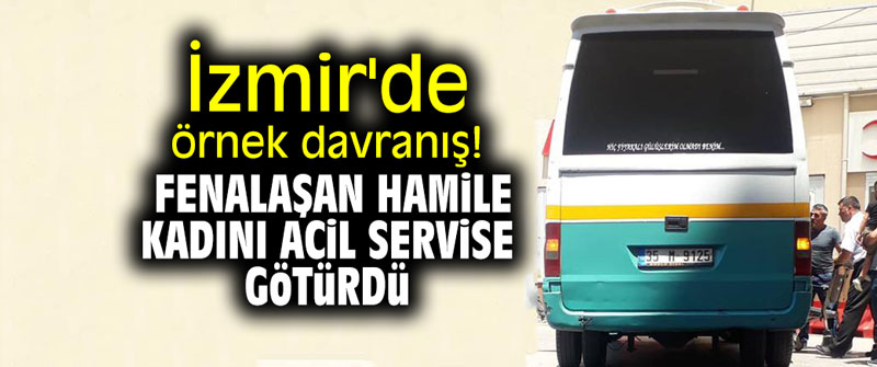 İzmir'de dolmuş şoförü, fenalaşan hamile kadını aci servise götürdü