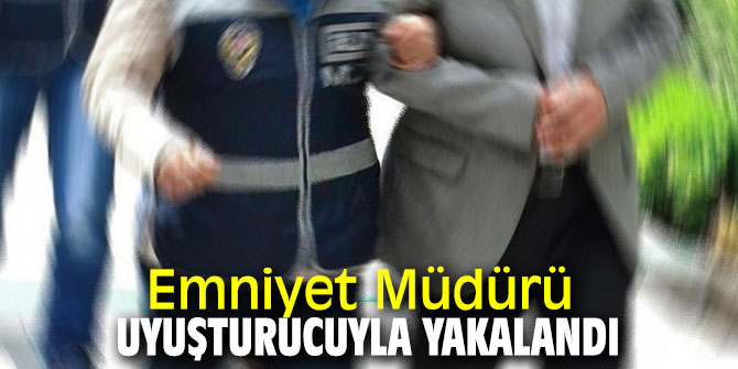 Emniyet Müdürü uyuşturucuyla yakalandı