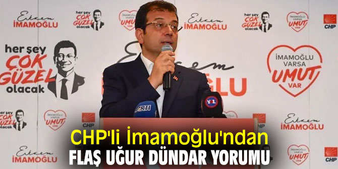 CHP'li İmamoğlu'ndan flaş Uğur Dündar yorumu