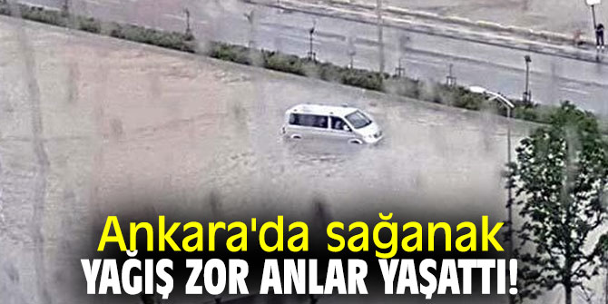 Ankara'da sağanak yağış zor anlar yaşattı!