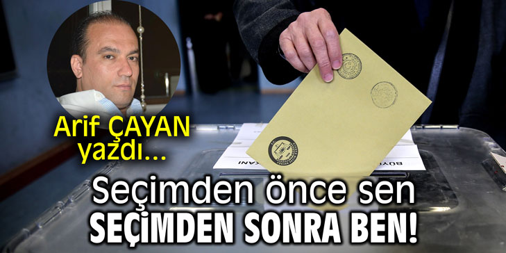 Seçimden önce sen! Seçimden sonra ben!