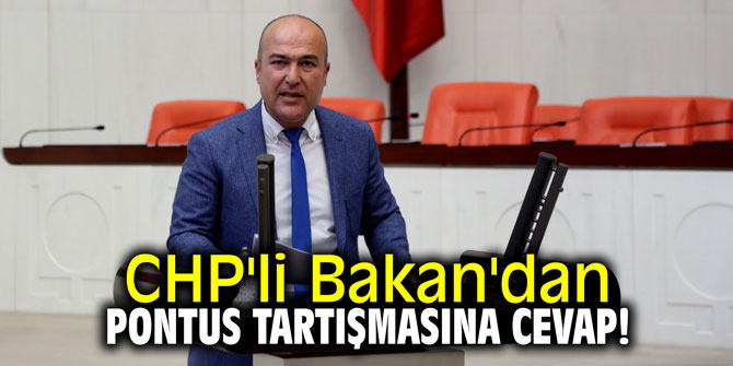 CHP'li Bakan'dan Pontus tartışmasına cevap!