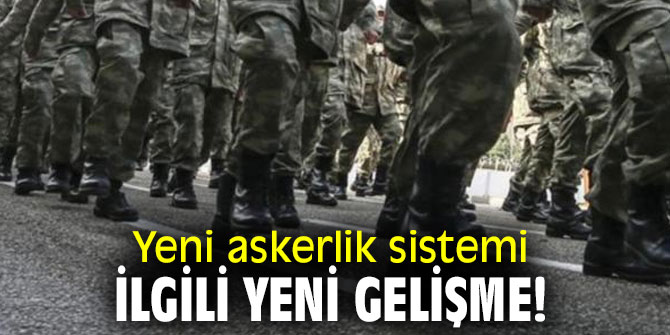  Yeni askerlik sistemi ilgili yeni gelişme!