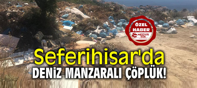 Seferihisar'da deniz manzaralı çöplük!