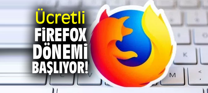 Firefox'ta ücretli dönem hayata geçiyor!