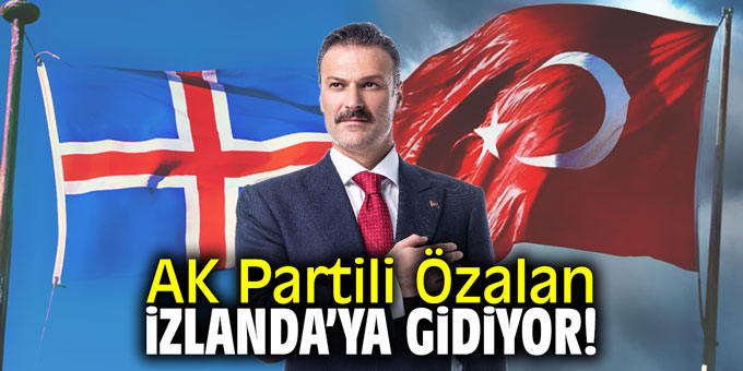 AK Partili Özalan İzlanda'ya gidiyor!