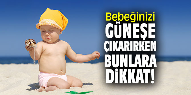 Bebeğinizi güneşe çıkarırken bunlara dikkat!