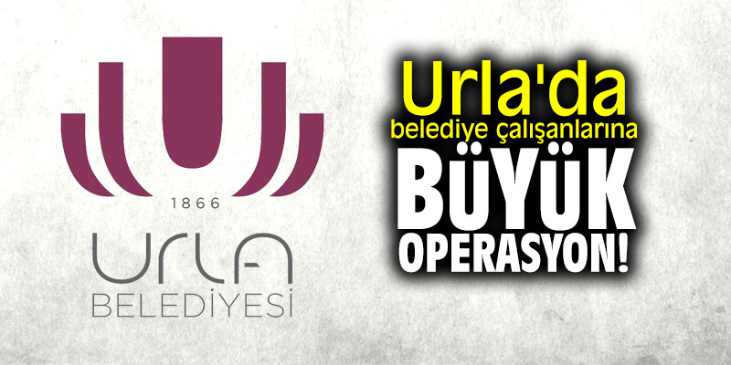Urla'da belediye çalışanlarına büyük operasyon!