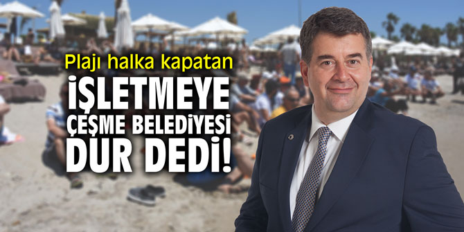 Plajı halka kapatan işletmeye Çeşme Belediyesi "dur" dedi