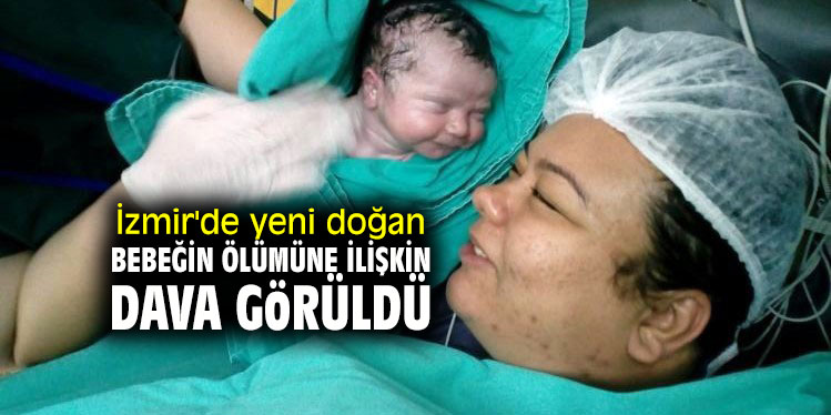 İzmir'de yeni doğmuş bebeğin ölümüne ilişkin dava görüldü