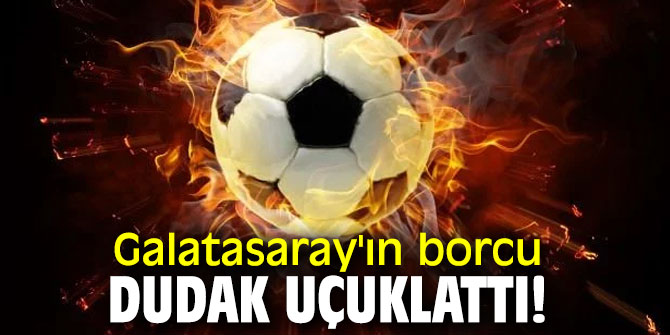 Galatasaray Kulübü'nün borcu dudak uçuklattı!