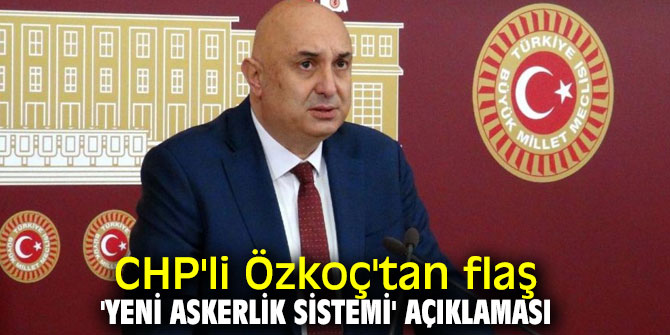 CHP'li Özkoç'tan flaş 'yeni askerlik sistemi' açıklaması