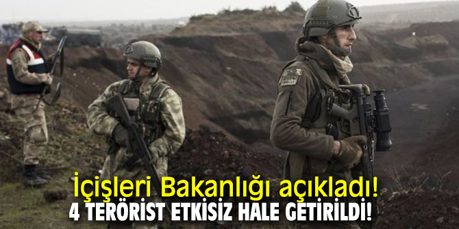 İçişleri Bakanlığı açıkladı: 4 terörist etkisiz hale getirildi!