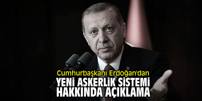 Cumhurbaşkanı Erdoğan'dan yeni askerlik sistemi hakkında açıklama